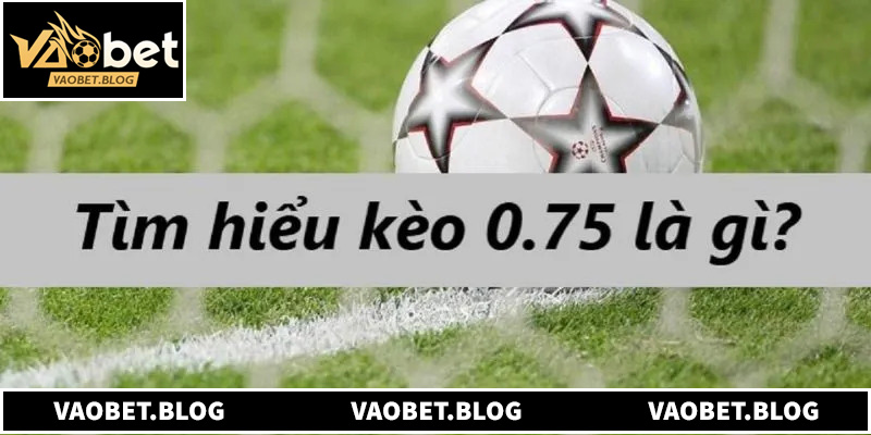 Khái niệm của tỷ lệ kèo chấp 0.75 trong bóng đá